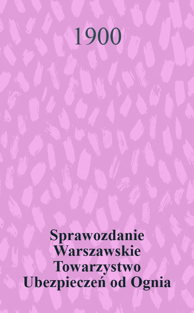 Sprawozdanie Warszawskie Towarzystwo Ubezpieczeń od Ognia = Варшавское Страховое от Огня общество