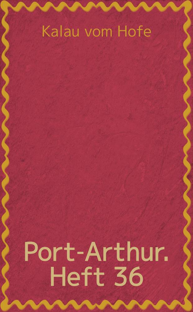 Port-Arthur. Heft 36 : Kampf und Untergang...