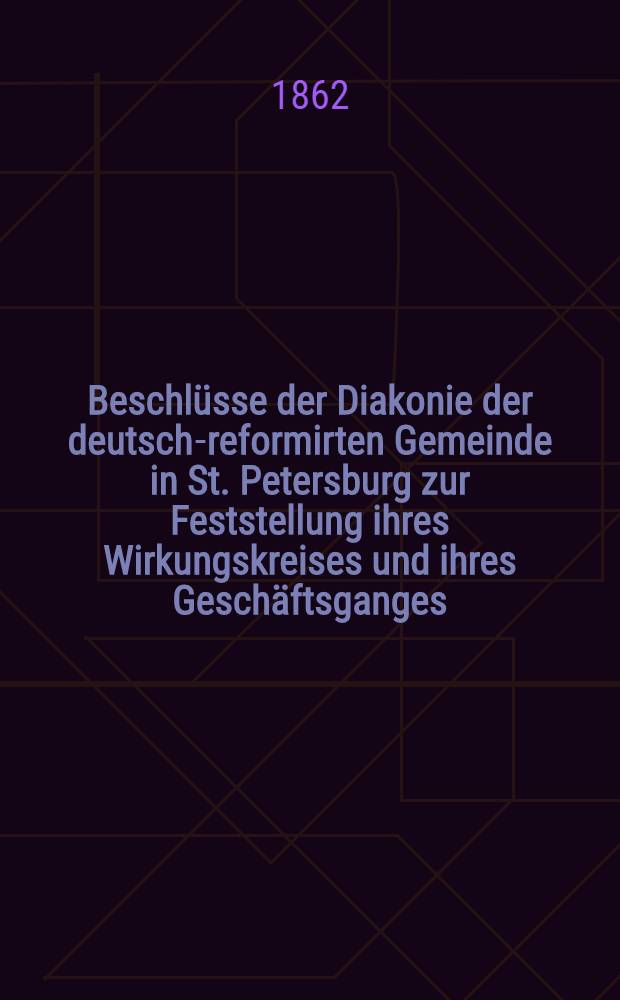 Beschl&uuml;sse der Diakonie der deutsch-reformirten Gemeinde in St. Petersburg zur Feststellung ihres Wirkungskreises und ihres Gesch&auml;ftsganges