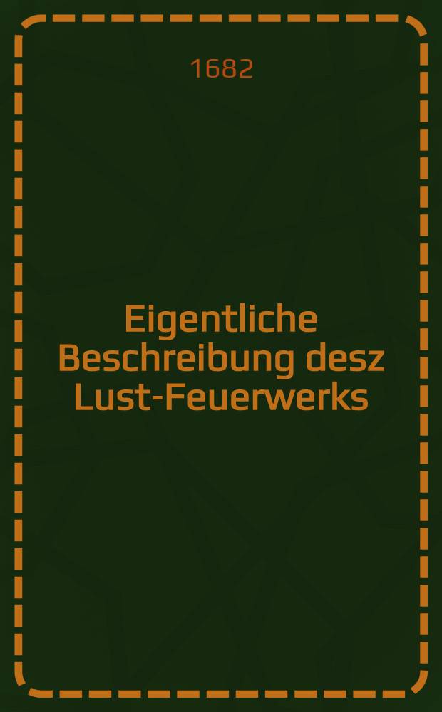 Eigentliche Beschreibung desz Lust-Feuerwerks : Nestlines Relatien eines Schiff. Capitains, warinen er den Verlauff der in Moscau bevor gewesenen : Rebellion mittheilet