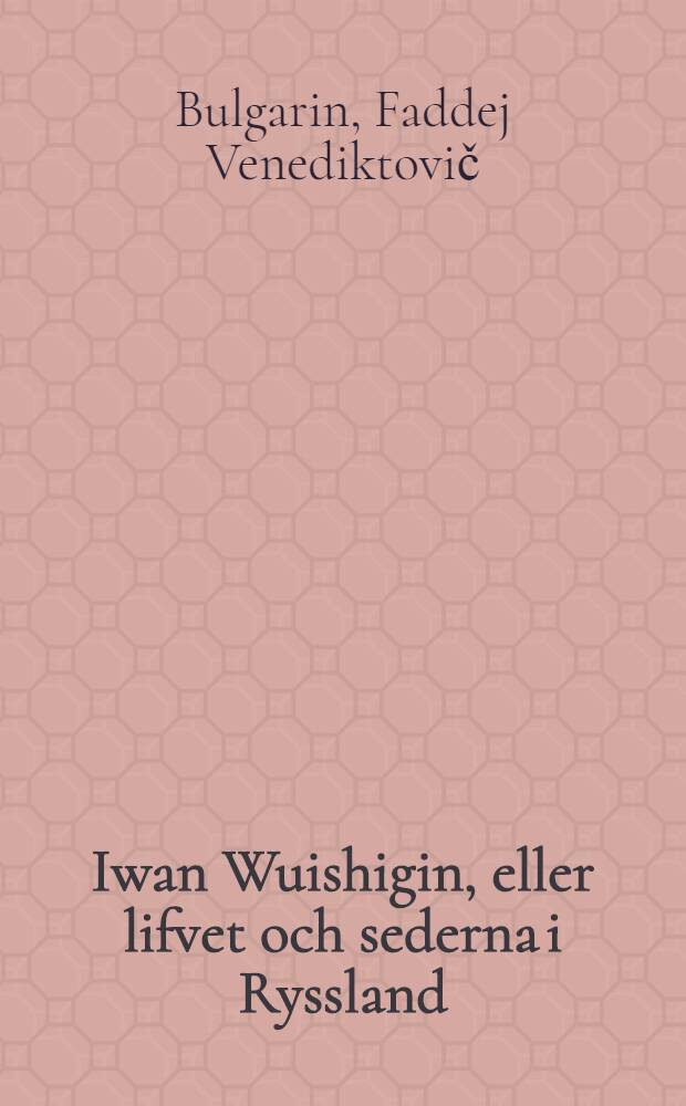 Iwan Wuishigin, eller lifvet och sederna i Ryssland : &Ouml;fvers&auml;ttning fr&aring;n Tyskan