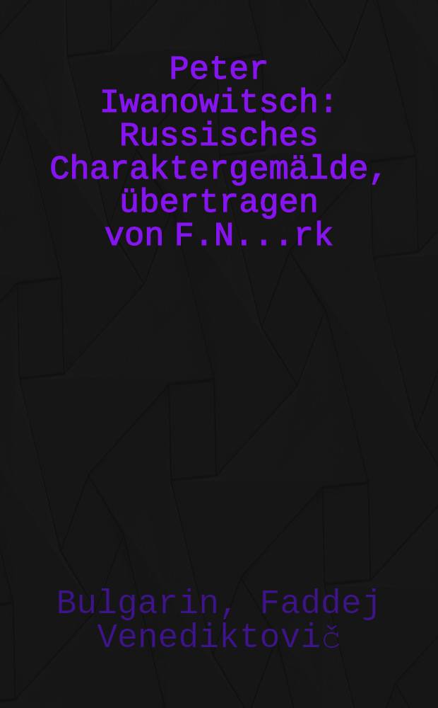 Peter Iwanowitsch : Russisches Charaktergem&auml;lde, &uuml;bertragen von F.N....rk