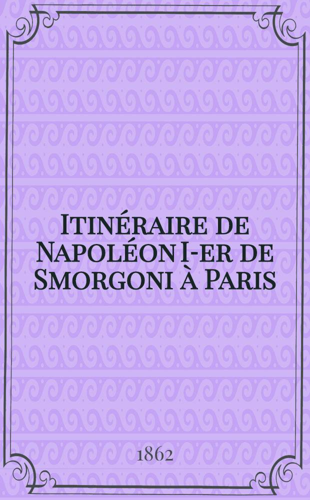 Itinéraire de Napoléon I-er de Smorgoni à Paris : Épisode de la guerre de 1812