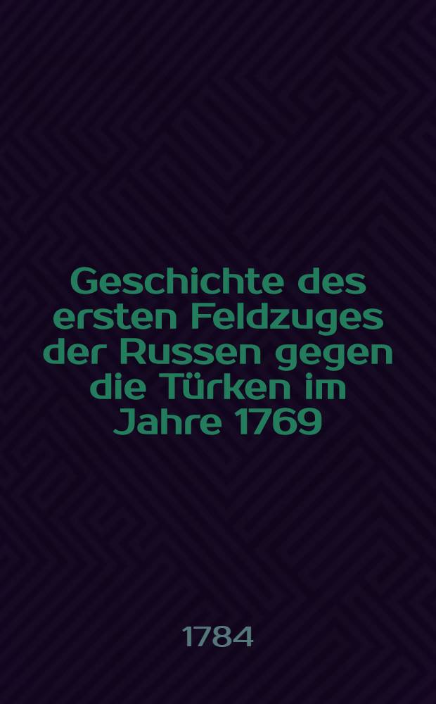 Geschichte des ersten Feldzuges der Russen gegen die Türken im Jahre 1769