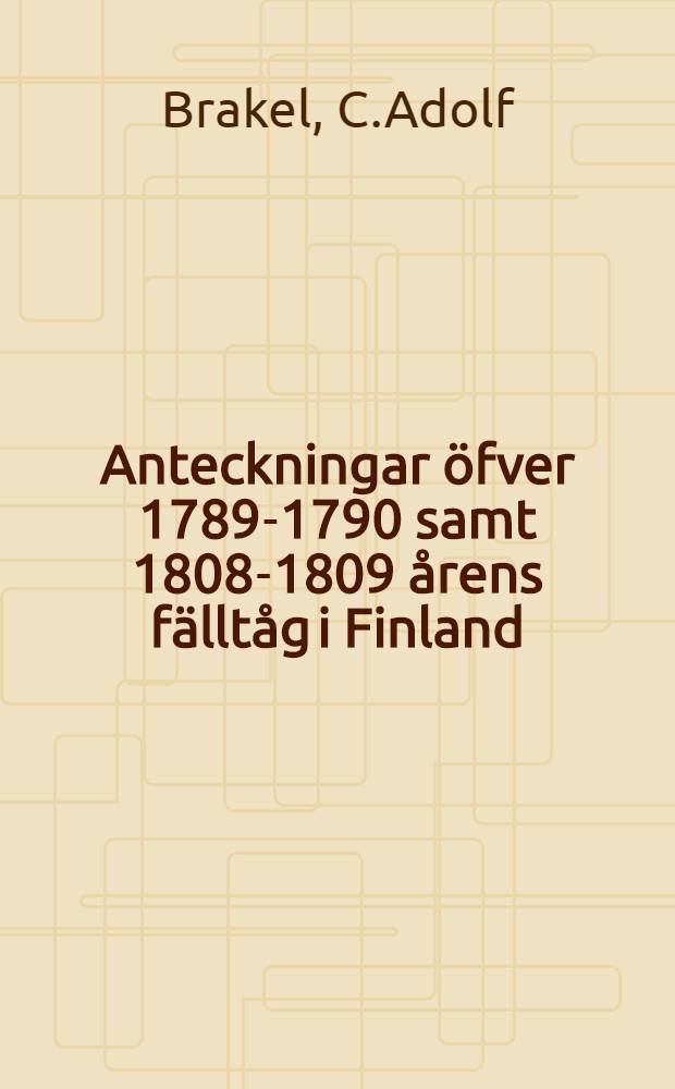 Anteckningar öfver 1789-1790 samt 1808-1809 årens fälltåg i Finland