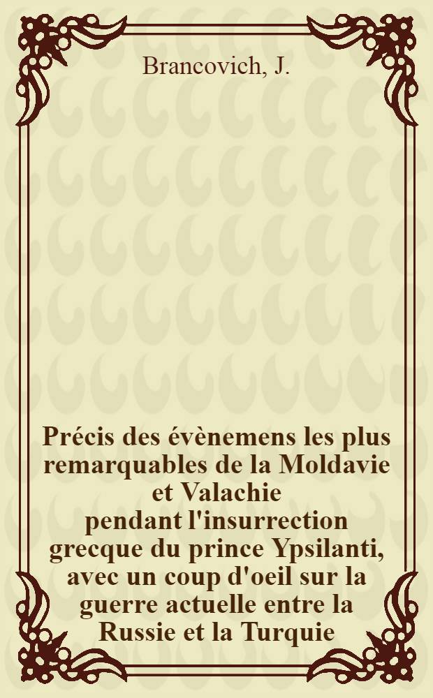 Précis des évènemens les plus remarquables de la Moldavie et Valachie pendant l'insurrection grecque du prince Ypsilanti, avec un coup d'oeil sur la guerre actuelle entre la Russie et la Turquie