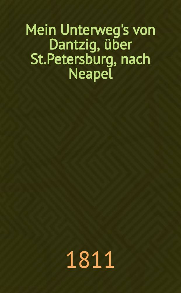 Mein Unterweg's von Dantzig, über St.Petersburg, nach Neapel : Herzensergüsse an einen Jugendfreund, vom pilgernden Erasmus. Vol.2
