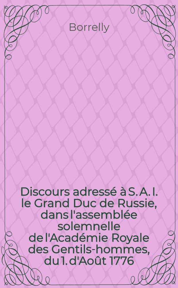 Discours adressé à S. A. I. le Grand Duc de Russie, dans l'assemblée solemnelle de l'Académie Royale des Gentils-hommes, du 1. d'Août 1776