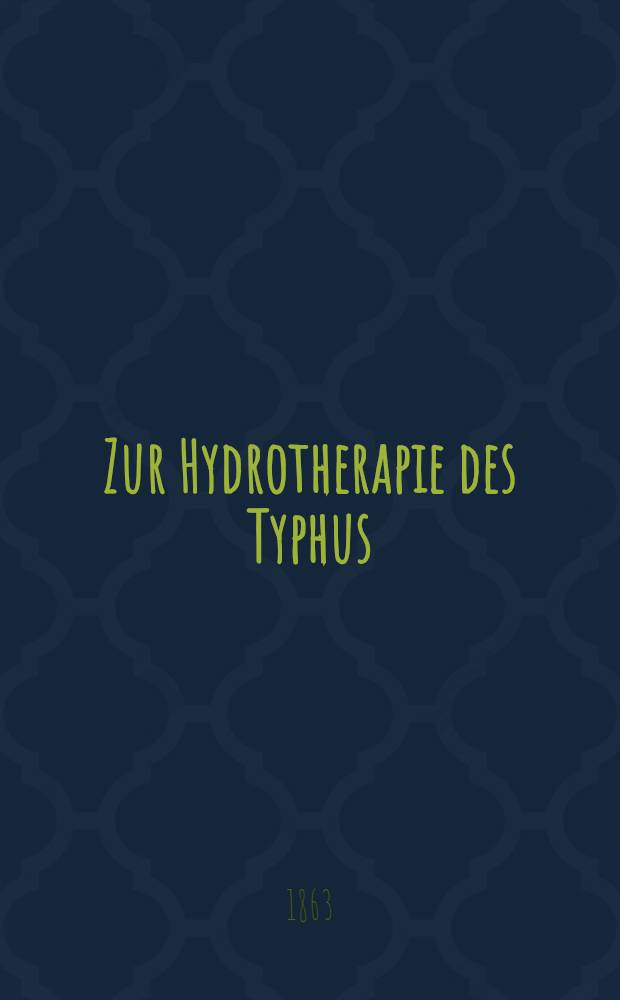 Zur Hydrotherapie des Typhus : Bericht &uuml;ber in St.Petersburg, Stettin und Luxemburg hydriatisch behandelte F&auml;lle