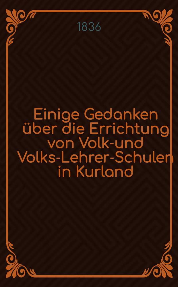 Einige Gedanken über die Errichtung von Volks- und Volks-Lehrer-Schulen in Kurland
