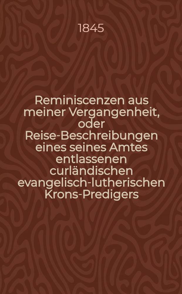 Reminiscenzen aus meiner Vergangenheit, oder Reise-Beschreibungen eines seines Amtes entlassenen curländischen evangelisch-lutherischen Krons-Predigers. Heft 2