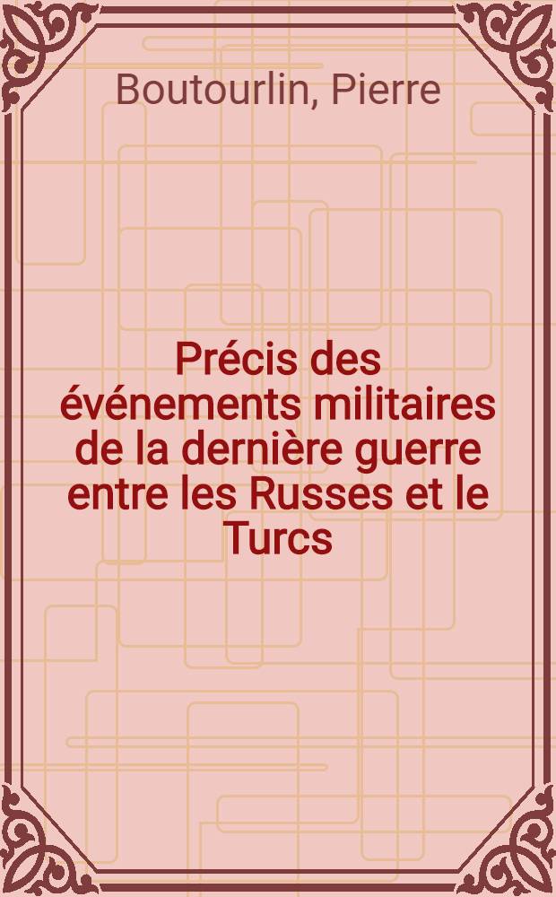 Précis des événements militaires de la dernière guerre entre les Russes et le Turcs