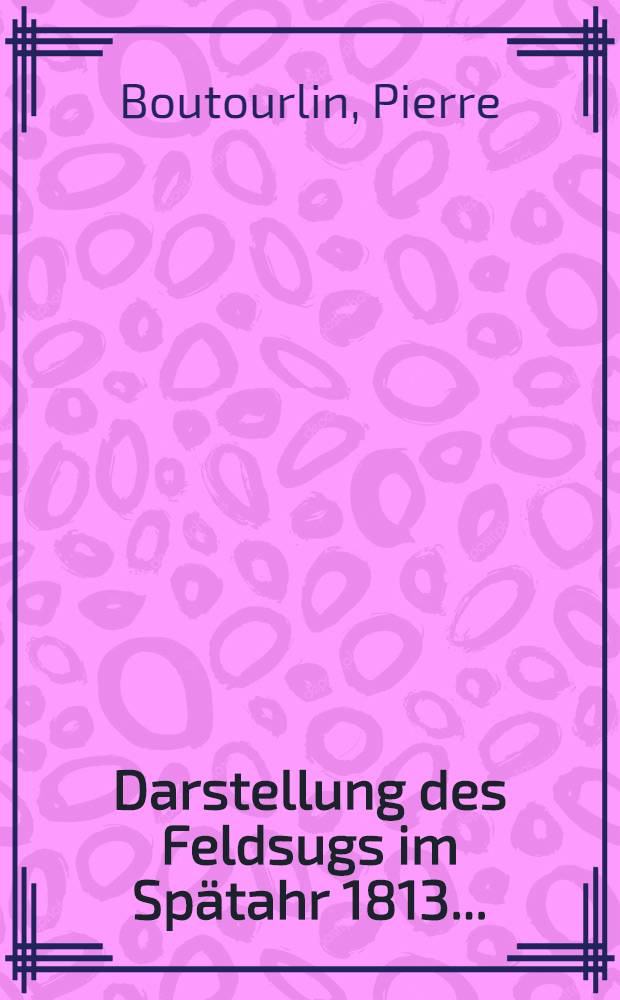 Darstellung des Feldsugs im Spätahr 1813...