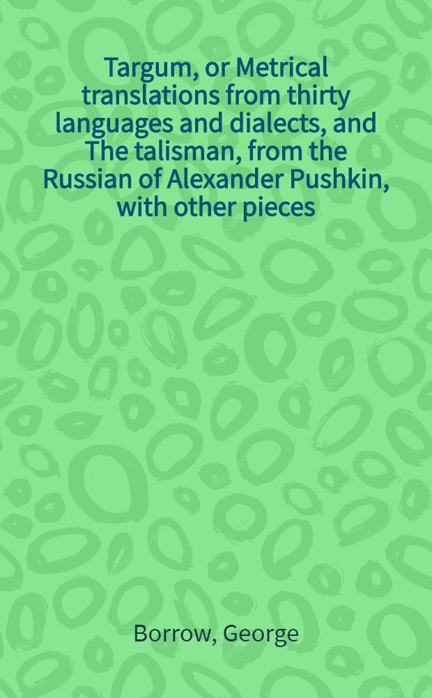 Targum, or Metrical translations from thirty languages and dialects, and The talisman, from the Russian of Alexander Pushkin, with other pieces