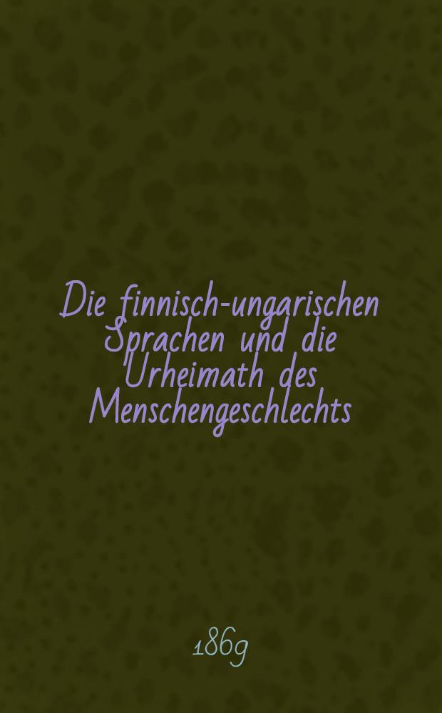 Die finnisch-ungarischen Sprachen und die Urheimath des Menschengeschlechts
