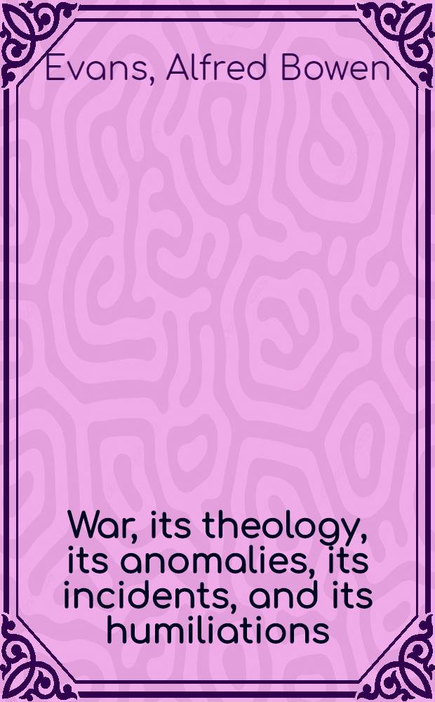 War, its theology, its anomalies, its incidents, and its humiliations : A discourse