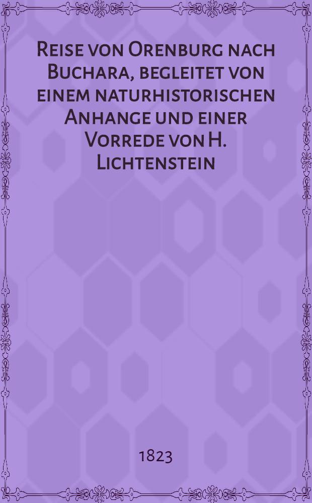 Reise von Orenburg nach Buchara, begleitet von einem naturhistorischen Anhange und einer Vorrede von H. Lichtenstein