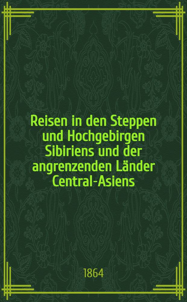 Reisen in den Steppen und Hochgebirgen Sibiriens und der angrenzenden L&auml;nder Central-Asiens : Nach Aufzeichnungen von Atkinson, v. Middendorf, Radde u.A