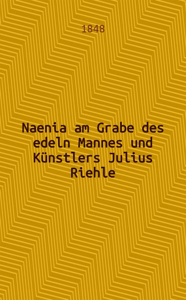 Naenia am Grabe des edeln Mannes und Künstlers Julius Riehle : Den 15. Juni 1848, in Moskau