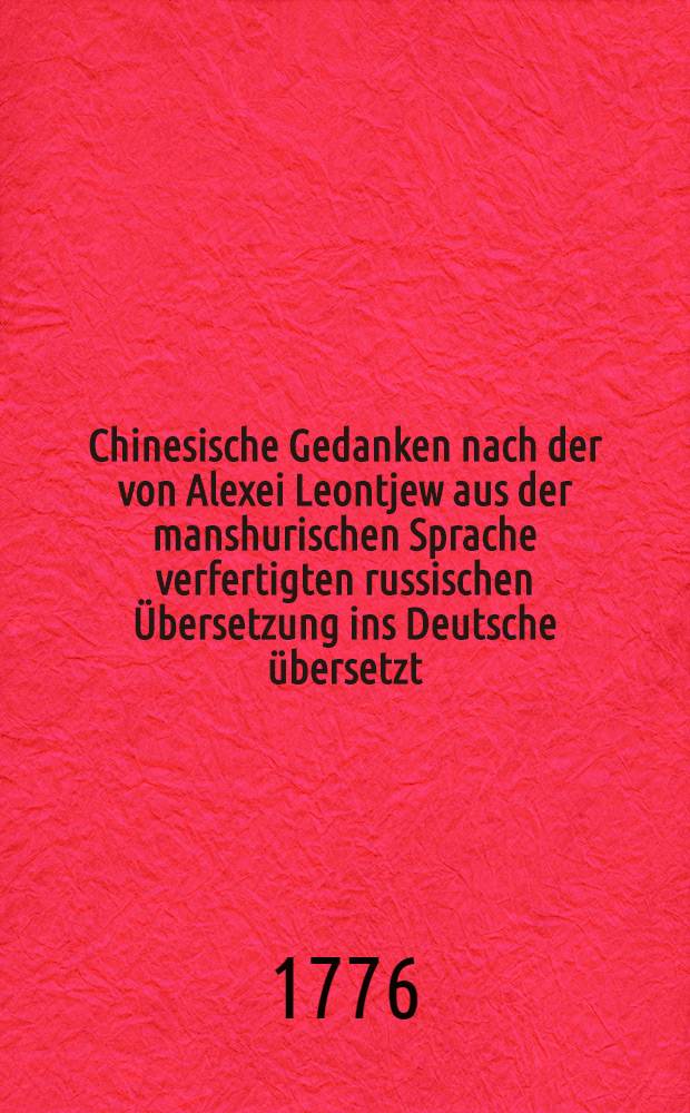 Chinesische Gedanken nach der von Alexei Leontjew aus der manshurischen Sprache verfertigten russischen &Uuml;bersetzung ins Deutsche &uuml;bersetzt