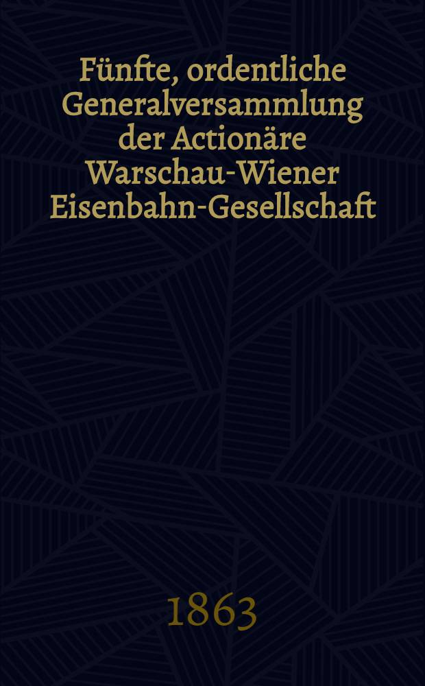 Fünfte, ordentliche Generalversammlung der Actionäre Warschau-Wiener Eisenbahn-Gesellschaft