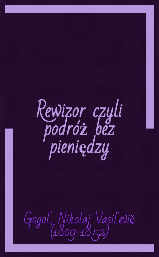 Rewizor czyli podr&oacute;ż bez pieniędzy : Komedya