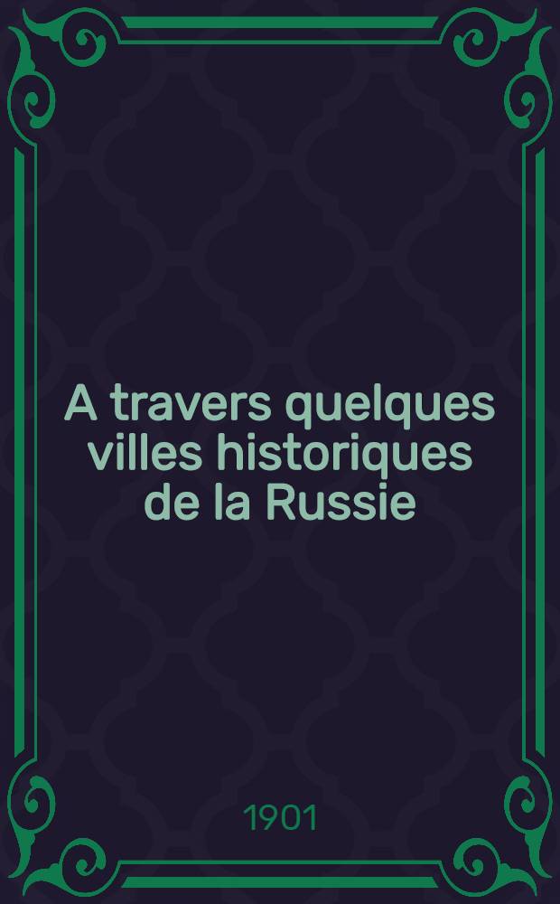 A travers quelques villes historiques de la Russie : Souvenirs d'une mission