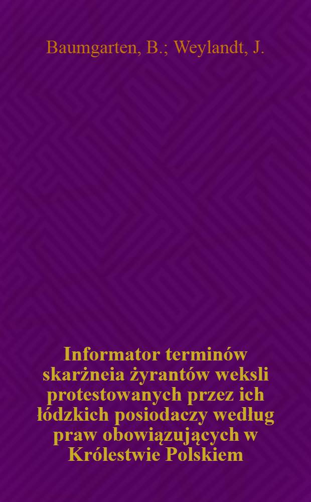 Informator terminów skarżneia żyrantów weksli protestowanych przez ich łódzkich posiodaczy według praw obowiązujących w Królestwie Polskiem