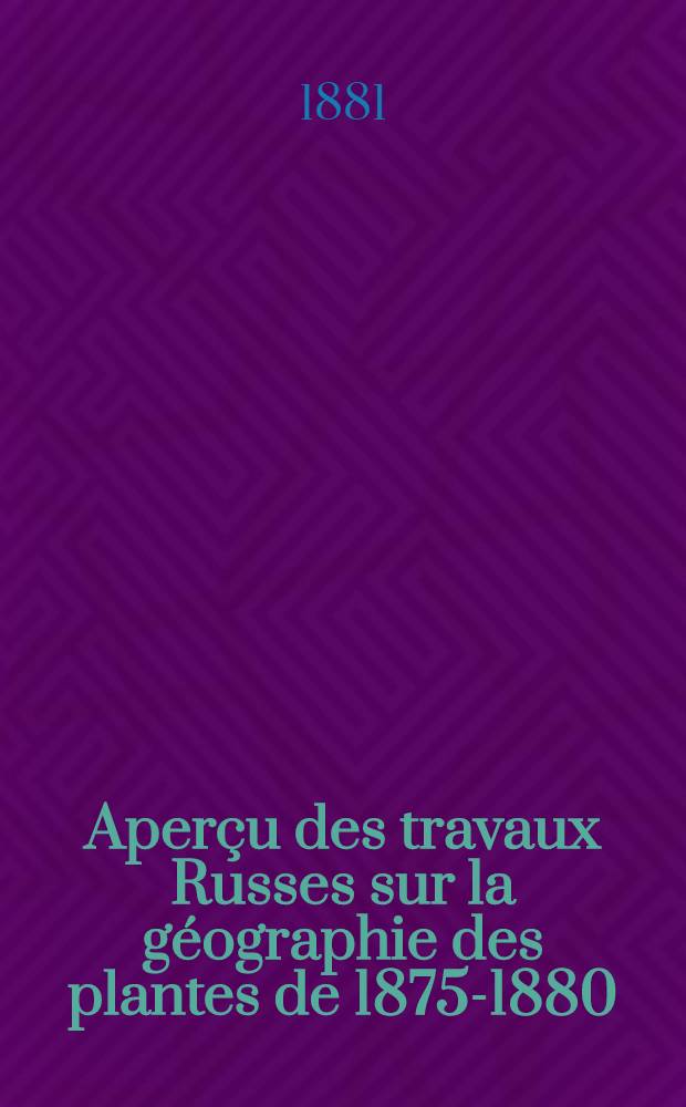 Aperçu des travaux Russes sur la géographie des plantes de 1875-1880