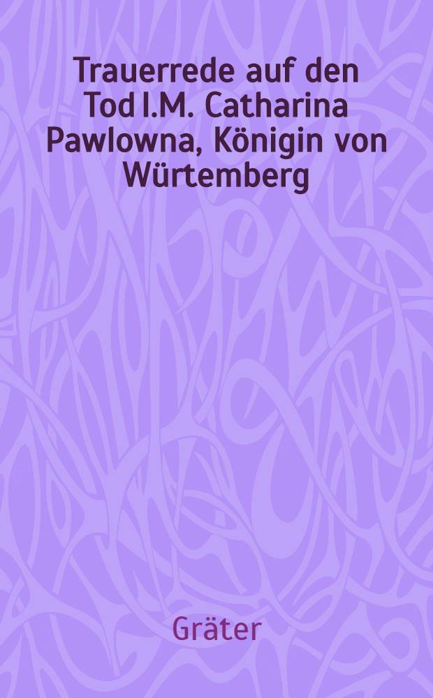 Trauerrede auf den Tod I.M. Catharina Pawlowna, Königin von Würtemberg