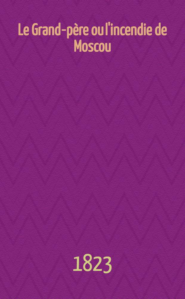 Le Grand-père ou l'incendie de Moscou : Roman