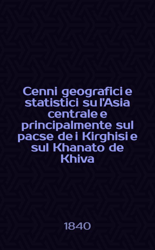 Cenni geografici e statistici su l'Asia centrale e principalmente sul pacse de i Kirghisi e sul Khanato de Khiva