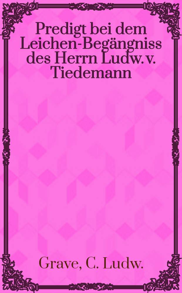 Predigt bei dem Leichen-Begängniss des Herrn Ludw. v. Tiedemann
