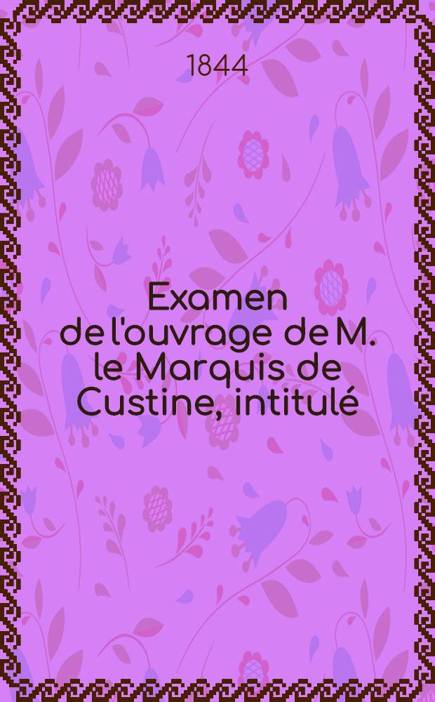 Examen de l'ouvrage de M. le Marquis de Custine, intitul&eacute;: La Russie en 1839