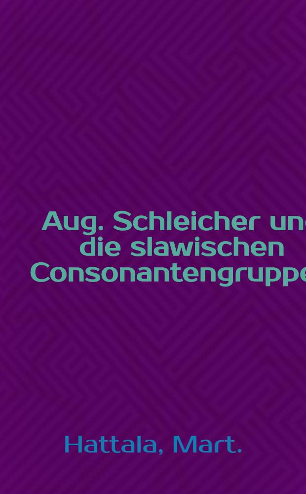 Aug. Schleicher und die slawischen Consonantengruppen : Ein Beitrag zur neuesten Geschichte der indoeuropäischen Sprachforschung überhaupt und der slawischen insbesondere
