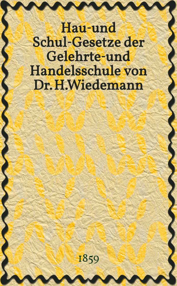 Haus- und Schul-Gesetze der Gelehrten- und Handelsschule von Dr. H.Wiedemann