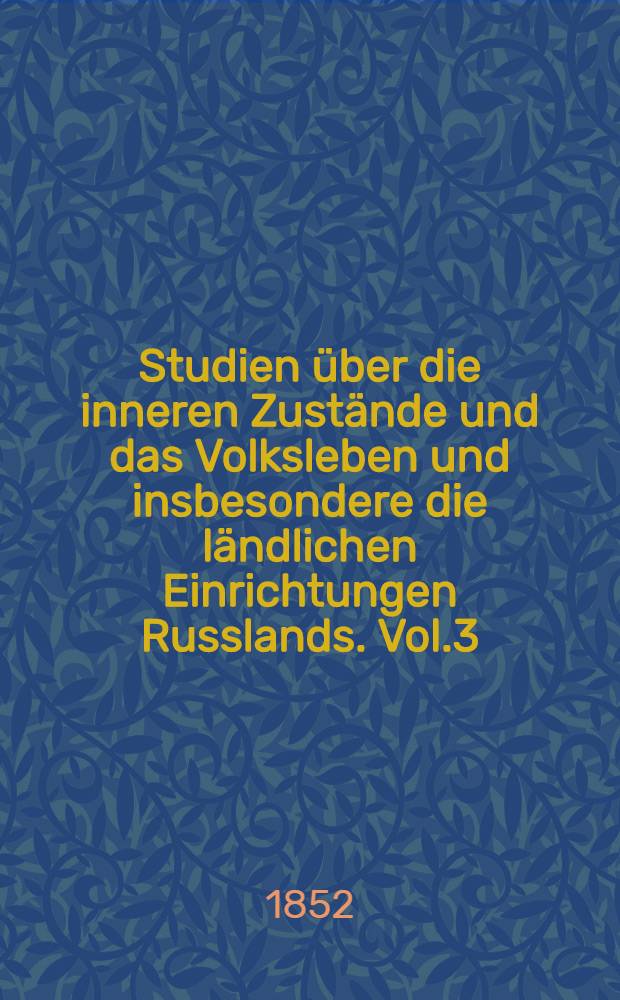 Studien über die inneren Zustände und das Volksleben und insbesondere die ländlichen Einrichtungen Russlands. Vol.3