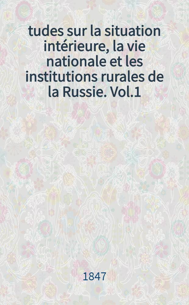 Études sur la situation intérieure, la vie nationale et les institutions rurales de la Russie. Vol.1