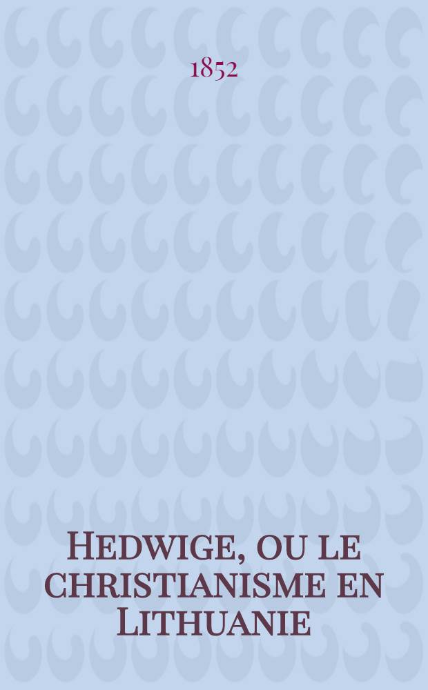 Hedwige, ou le christianisme en Lithuanie : Legende polonaise du XIV-e s