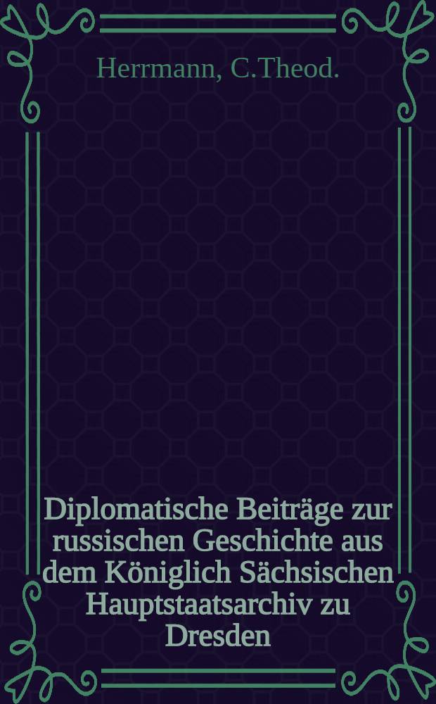 Diplomatische Beiträge zur russischen Geschichte aus dem Königlich Sächsischen Hauptstaatsarchiv zu Dresden
