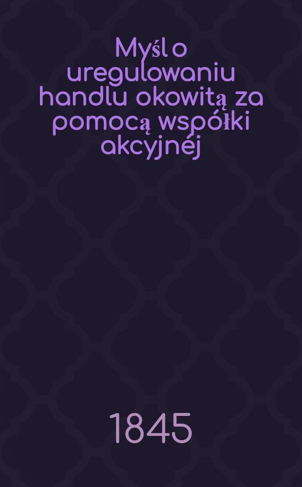 Myśl o uregulowaniu handlu okowitą za pomocą współki akcyjnéj