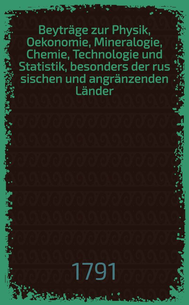 Beyträge zur Physik, Oekonomie, Mineralogie, Chemie, Technologie und Statistik, besonders der rus sischen und angränzenden Länder
