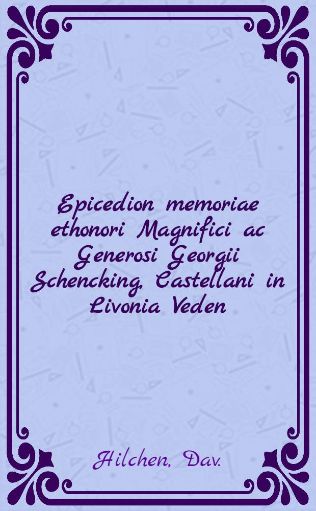 Epicedion memoriae ethonori Magnifici ac Generosi Georgii Schencking, Castellani in Livonia Veden : Cracoviae die 10. Nov. 1605 demortui