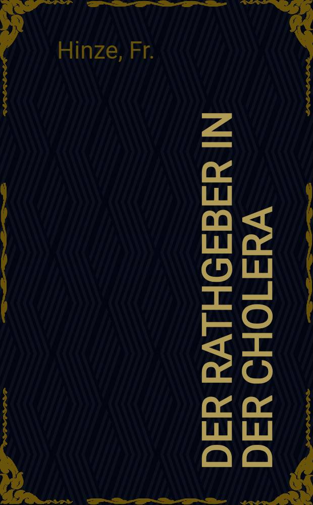 Der Rathgeber in der Cholera : Anweisung des Verhaltens während der Epidemie, entworfen nach Beobachtungen und Erfahrungen aus den Epidemien von 1831 und 1848 in Russland