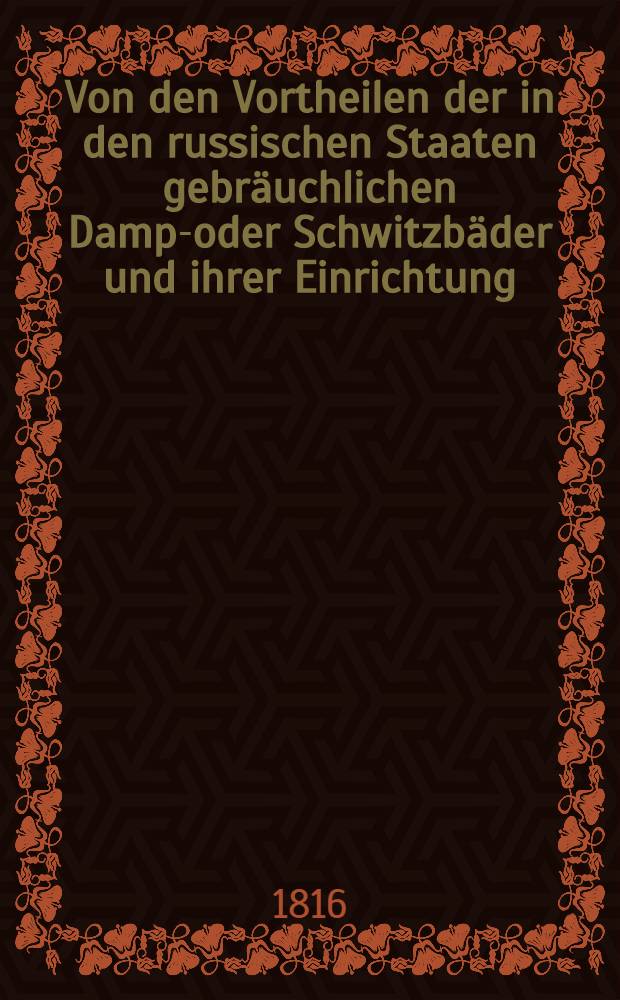 Von den Vortheilen der in den russischen Staaten gebräuchlichen Dampf- oder Schwitzbäder und ihrer Einrichtung