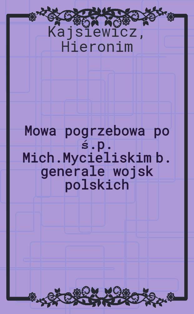 Mowa pogrzebowa po ś.p. Mich.Mycieliskim b. generale wojsk polskich