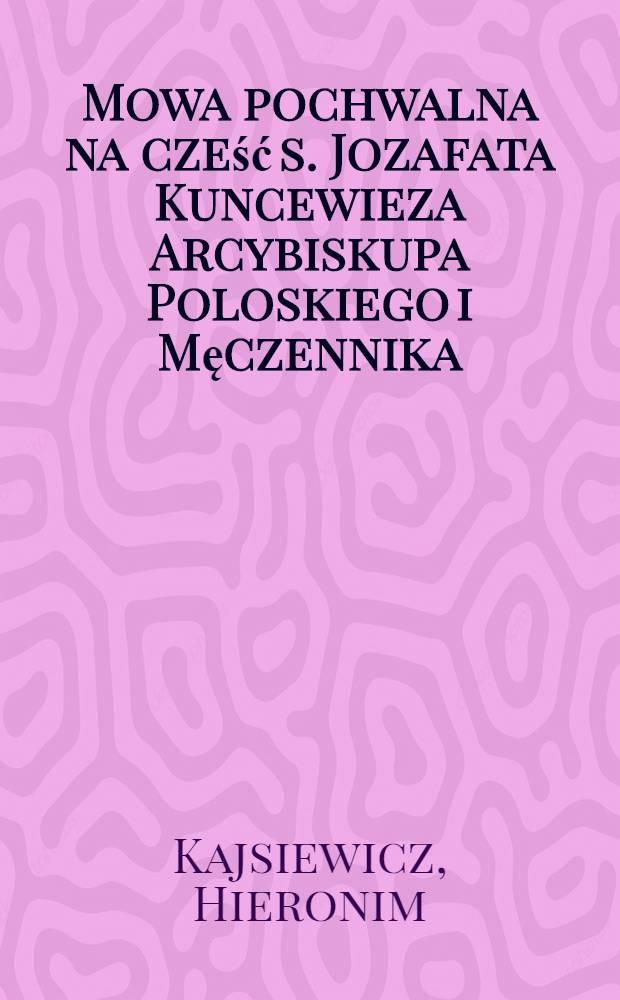 Mowa pochwalna na cześć s. Jozafata Kuncewieza Arcybiskupa Poloskiego i Męczennika