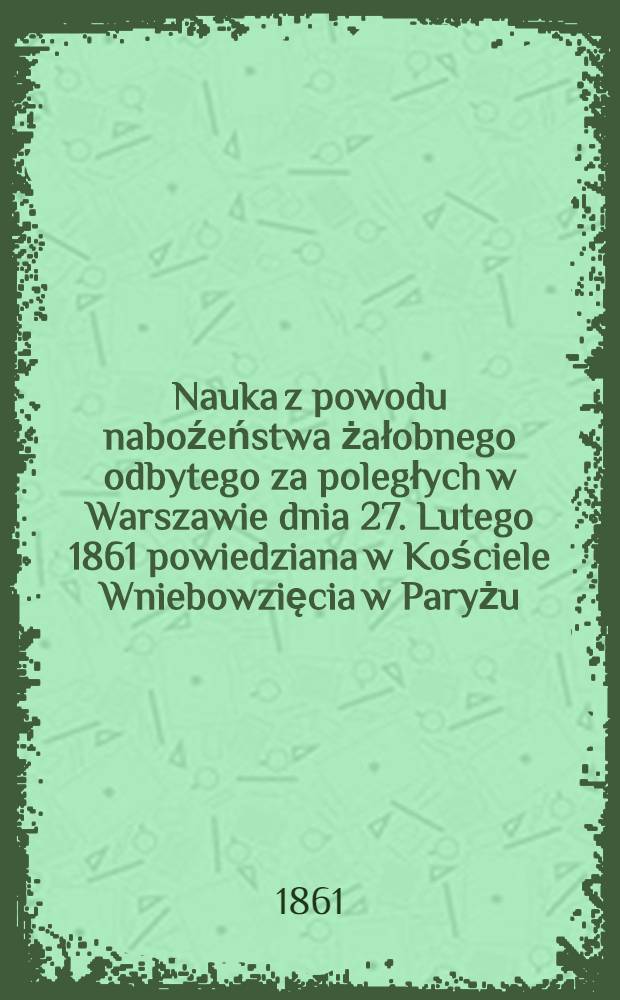Nauka z powodu naboźeństwa żałobnego odbytego za poległych w Warszawie dnia 27. Lutego 1861 powiedziana w Kościele Wniebowzięcia w Paryżu