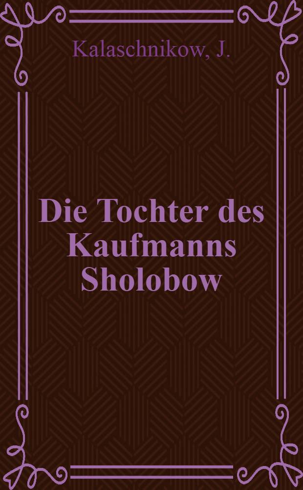 Die Tochter des Kaufmanns Sholobow : Historischer Roman : Aus dem Russischen übersetzt