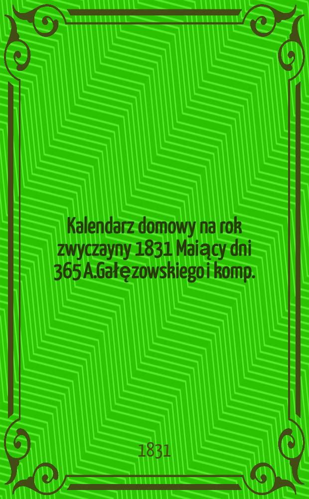 Kalendarz domowy na rok zwyczayny 1831 Maiący dni 365 A.Gałęzowskiego i komp.